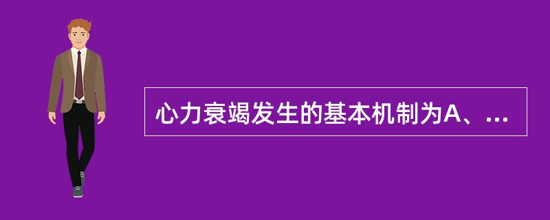 心力衰竭发生的基本机制为A、心肌收缩性下降和舒张功能异常B、心肌能量代谢障碍C、