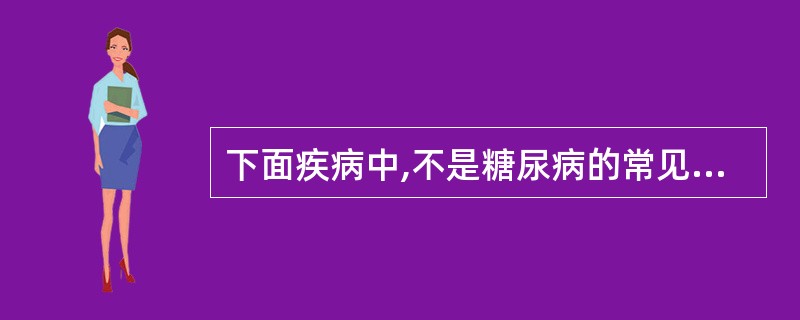 下面疾病中,不是糖尿病的常见并发症的是( )