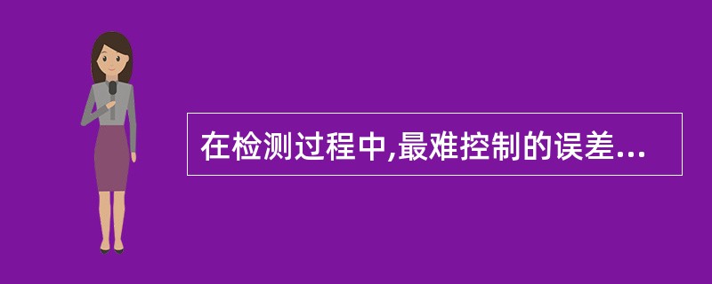 在检测过程中,最难控制的误差是( )A、操作误差B、偶然误差C、试剂误差D、方法