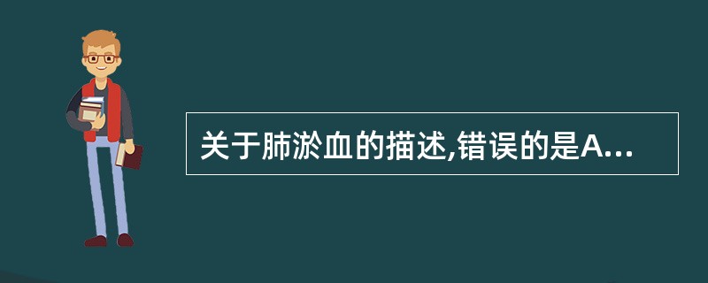 关于肺淤血的描述,错误的是A、肺泡腔内可见水肿液B、肺泡腔内可见红细胞C、肺泡腔