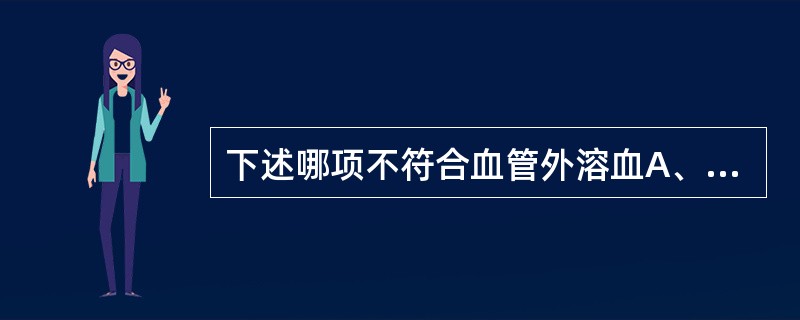 下述哪项不符合血管外溶血A、脾肿大B、网织红细胞增高C、遗传性多见D、尿含铁血黄