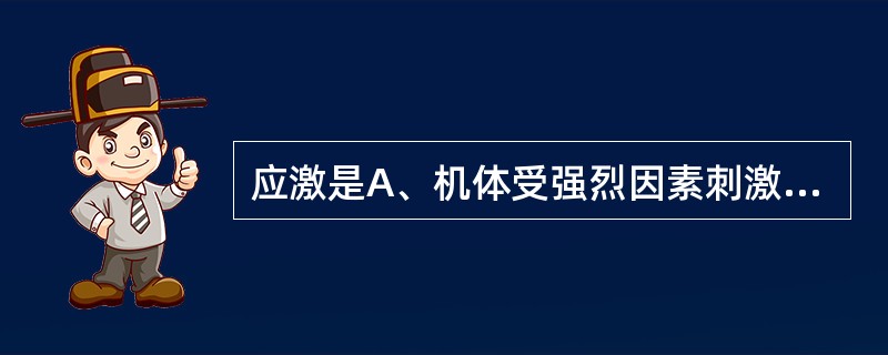 应激是A、机体受强烈因素刺激所引起的病理性反应B、机体受强烈因素作用所引起的非特