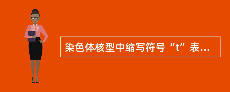 染色体核型中缩写符号“t”表示 ( )A、倒位B、嵌合体C、易位D、插入E、末端