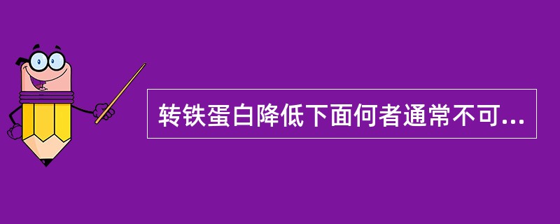 转铁蛋白降低下面何者通常不可见A、肾病综合征B、肝硬化C、恶性肿瘤D、炎症E、缺