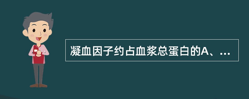 凝血因子约占血浆总蛋白的A、5%B、10%C、15%D、20%E、25%