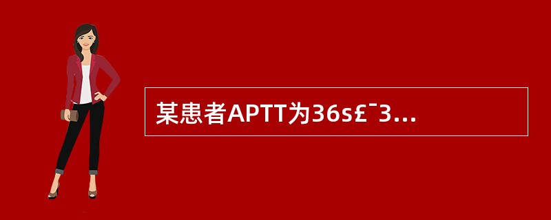 某患者APTT为36s£¯31s、PT为12.5s£¯11s,若临床上有较明显的