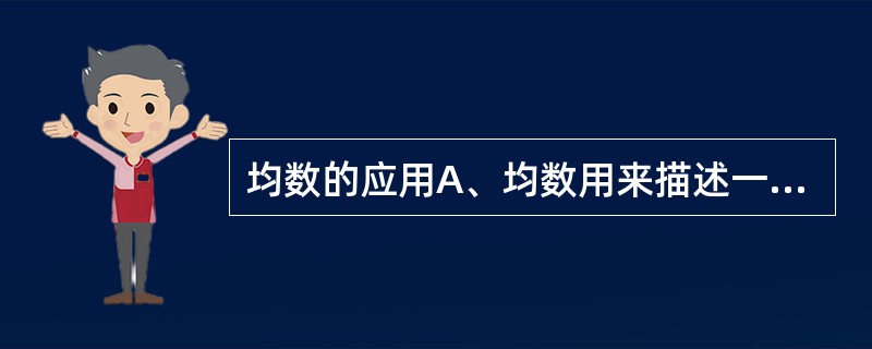 均数的应用A、均数用来描述一组变量值的离散程度B、均数不适用于呈正态分布的资料C