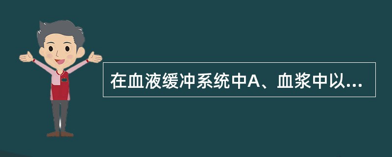 在血液缓冲系统中A、血浆中以碳酸氢盐缓冲系统最重要B、红细胞中以血红蛋白及其钾盐