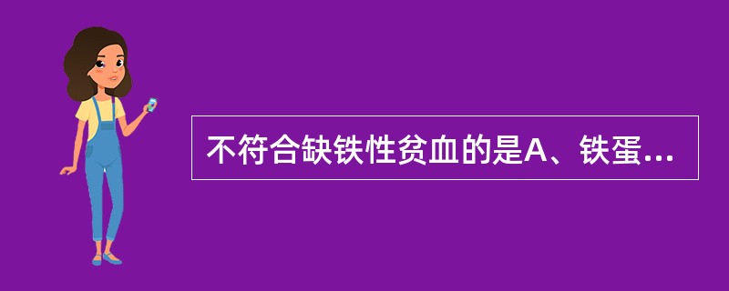 不符合缺铁性贫血的是A、铁蛋白<12μg£¯LB、血清转铁蛋白饱和度<15%C、