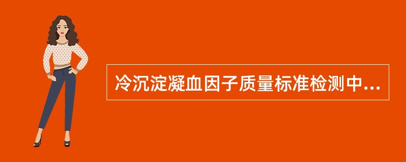 冷沉淀凝血因子质量标准检测中不同于新鲜冰冻血浆的项目是A、容量B、无菌试验C、第