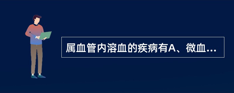 属血管内溶血的疾病有A、微血管病性溶血B、G£­6£­PD缺乏症C、PNHD、遗