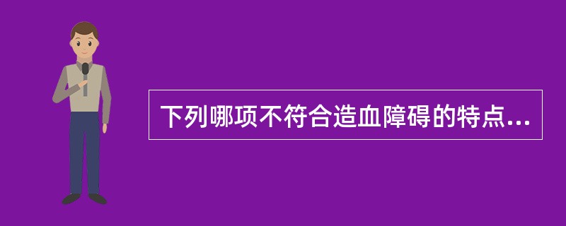 下列哪项不符合造血障碍的特点A、骨髓增生减低B、全血红骨髓总量减少C、呈正常细胞