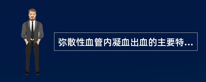 弥散性血管内凝血出血的主要特征是A、皮肤淤斑B、广泛黏膜出血C、肌肉血肿D、常出