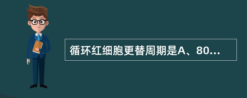 循环红细胞更替周期是A、80天B、10天C、120天D、130天E、140天 -