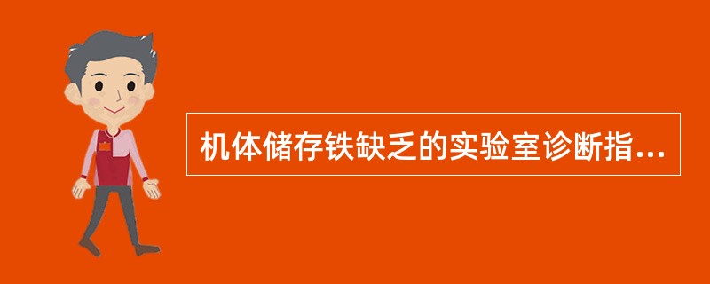 机体储存铁缺乏的实验室诊断指标:A、血清铁蛋白<14μg£¯LB、骨髓铁染色显示