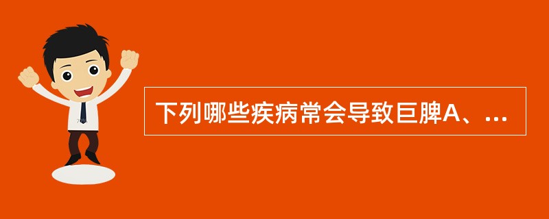 下列哪些疾病常会导致巨脾A、慢性粒细胞白血病B、骨髓纤维化C、多发性骨髓瘤D、传