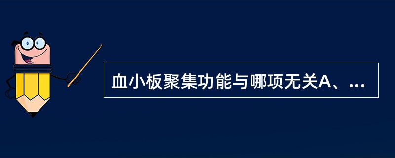 血小板聚集功能与哪项无关A、血小板膜糖蛋白Ⅱb£¯Ⅲa复合物B、血管性血友病因子