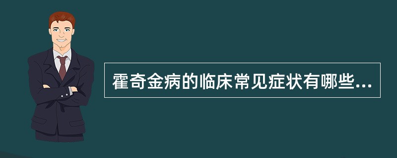 霍奇金病的临床常见症状有哪些A、颈部或锁骨上淋巴结肿大B、全身瘙痒C、肝肿大D、