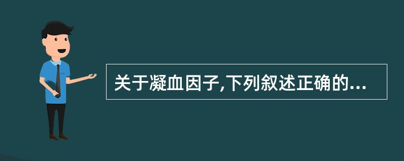 关于凝血因子,下列叙述正确的是A、正常血浆中不含纤维蛋白原B、凝血因子都在肝脏中