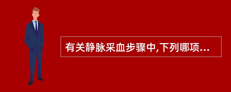 有关静脉采血步骤中,下列哪项是错误的A、穿刺时针头斜面和针筒刻度向上B、扎止血带
