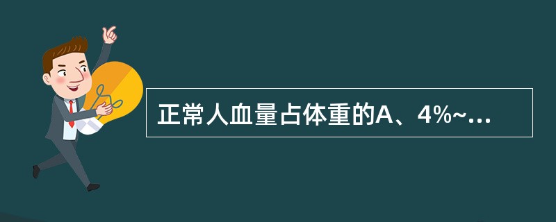 正常人血量占体重的A、4%~6%B、6%~8%C、8%~10%D、6%~10%E