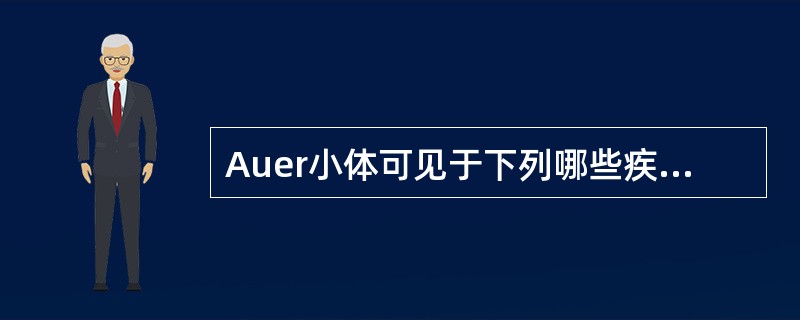 Auer小体可见于下列哪些疾病的特殊细胞中A、急性粒细胞白血病B、急性淋巴细胞白