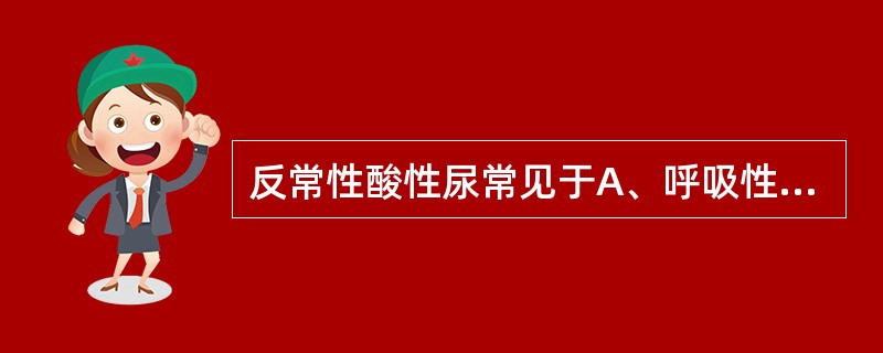 反常性酸性尿常见于A、呼吸性酸中毒B、代谢性酸中毒C、缺钾性碱中毒D、呼吸性碱中