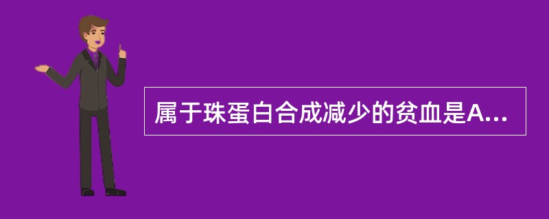 属于珠蛋白合成减少的贫血是A、血红蛋白E病B、口形红细胞增多症C、椭圆形细胞增多