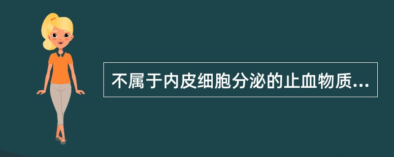 不属于内皮细胞分泌的止血物质A、血管性血友病因子B、血小板活化因子C、某些凝血因