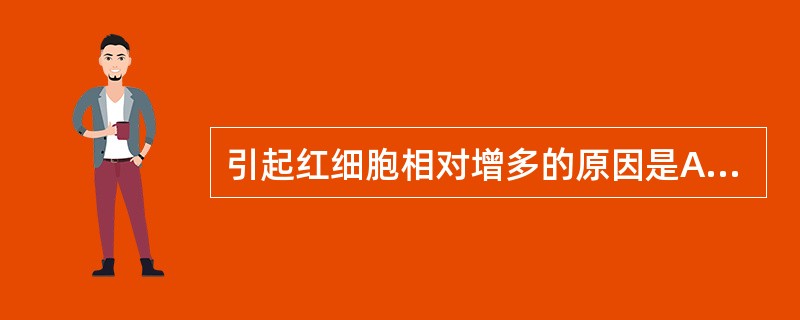 引起红细胞相对增多的原因是A、真性红细胞增多症B、高山地区居民C、大量出汗D、慢