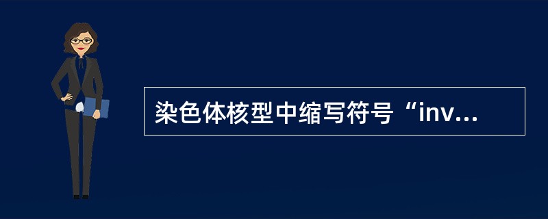 染色体核型中缩写符号“inv”表示A、倒位B、易位C、插入D、断裂E、缺失 -