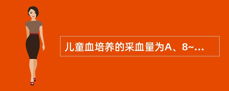 儿童血培养的采血量为A、8~10mlB、10~15mlC、15~20mlD、1~