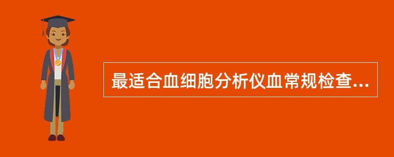 最适合血细胞分析仪血常规检查应用的抗凝剂是A、EDTA£­K2B、枸橼酸钠C、草