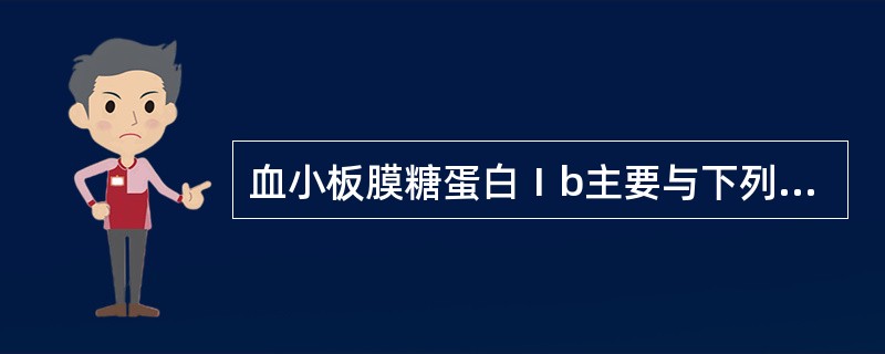 血小板膜糖蛋白Ⅰb主要与下列哪种血小板功能有关A、黏附功能B、血块收缩功能C、聚