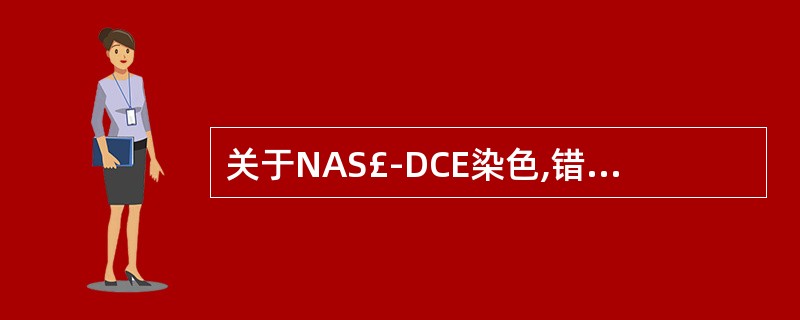 关于NAS£­DCE染色,错误的是A、个别单核系细胞呈弱阳性B、主要用于辅助判断