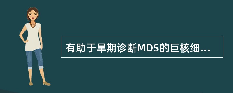 有助于早期诊断MDS的巨核细胞类型是A、原始巨核细胞B、颗粒型巨核细胞C、幼稚巨