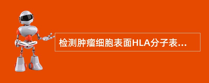 检测肿瘤细胞表面HLA分子表达情况,有助于判断A、机体免疫监视功能B、肿瘤恶性程 检测肿瘤细胞表面HLA分子表达情况,有助于判断A、机体免疫监视功能B、肿瘤恶性程