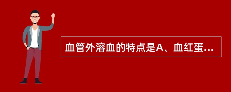 血管外溶血的特点是A、血红蛋白尿B、脾肿大C、血红蛋白血症D、血浆结合珠蛋白减低