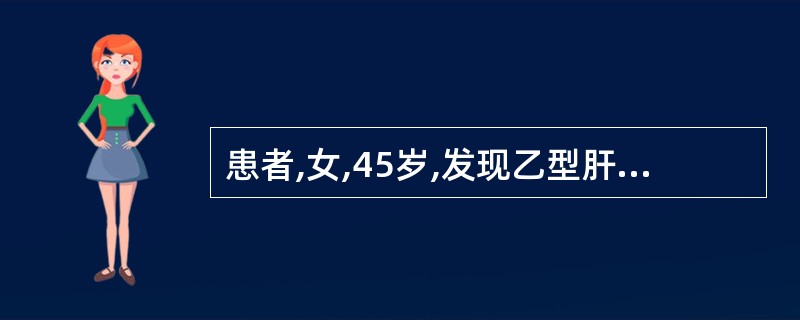 患者,女,45岁,发现乙型肝炎病毒携带20年,近半年来出现消瘦,黄疸,腹胀,水肿