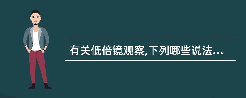 有关低倍镜观察,下列哪些说法是不正确的A、观察涂片染色情况B、对巨核细胞进行计数