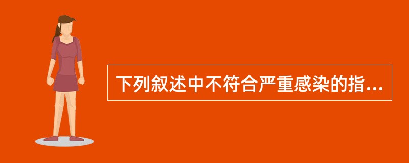 下列叙述中不符合严重感染的指标是A、白细胞总数增加B、中性粒细胞出现核左移及退行