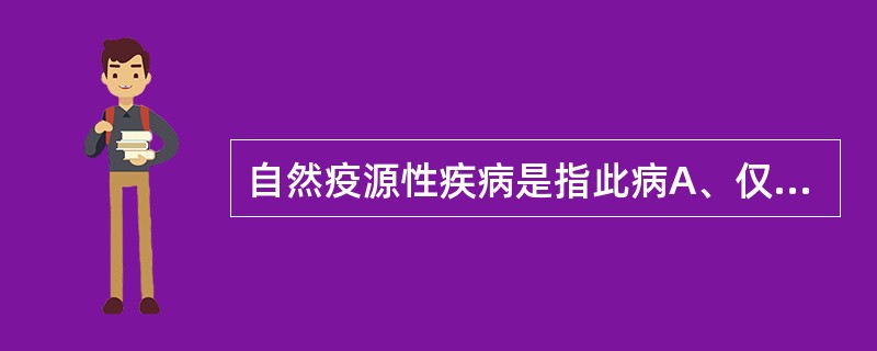 自然疫源性疾病是指此病A、仅在动物中传播B、仅在人群中传播C、在人群中传播,仅在