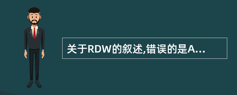 关于RDW的叙述,错误的是A、贫血MCV£¯RDW形态学分类对贫血形态学鉴别诊断