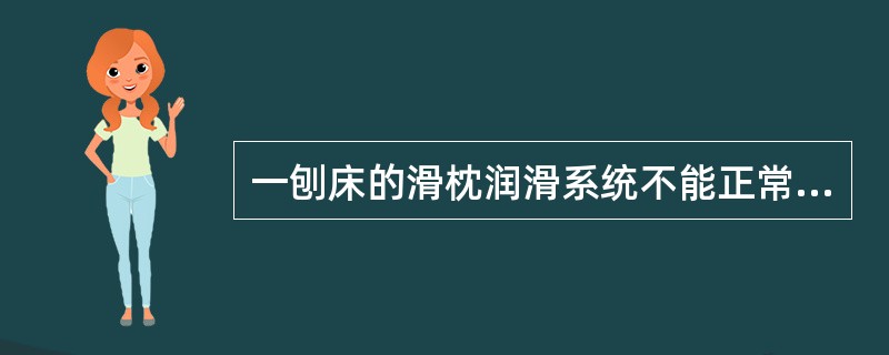 一刨床的滑枕润滑系统不能正常工作,则该刨床就不完好。