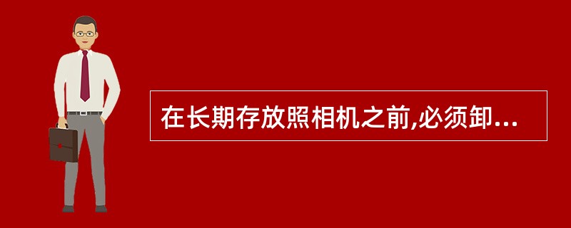 在长期存放照相机之前,必须卸掉胶卷电池。