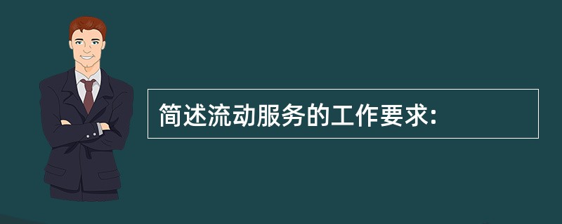 简述流动服务的工作要求: