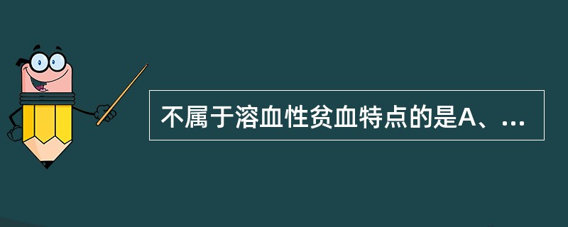 不属于溶血性贫血特点的是A、网织红细胞增多B、红系增生明显活跃C、多染性红细胞易