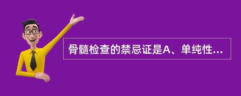 骨髓检查的禁忌证是A、单纯性紫癜B、继发性血小板减少性紫癜C、原发性血小板减少性