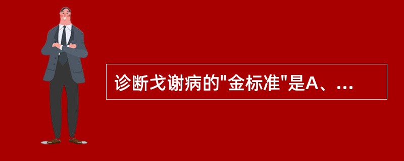 诊断戈谢病的"金标准"是A、血涂片中找到戈谢细胞B、骨髓中检到一定数量戈谢细胞C