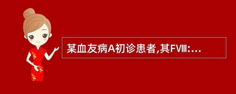 某血友病A初诊患者,其FⅧ:C活性为4.5%,说明是A、亚临床型B、标准型C、轻